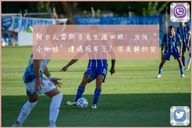 阿尔瓦雷斯马竞生涯回顾：为何“小蜘蛛”遭遇冠军荒？深度解析背后原因