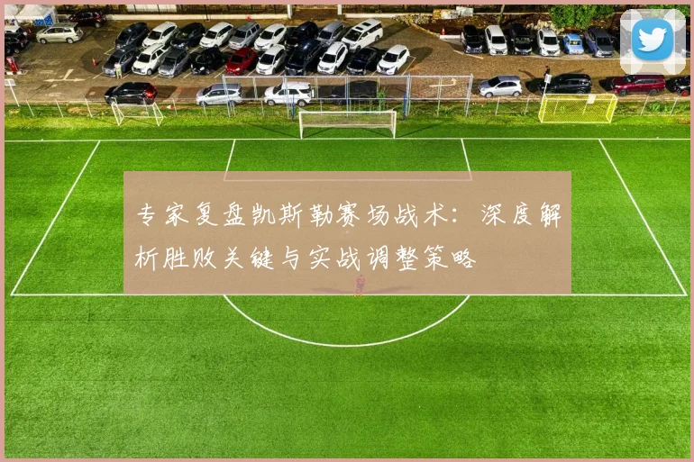 专家复盘凯斯勒赛场战术：深度解析胜败关键与实战调整策略