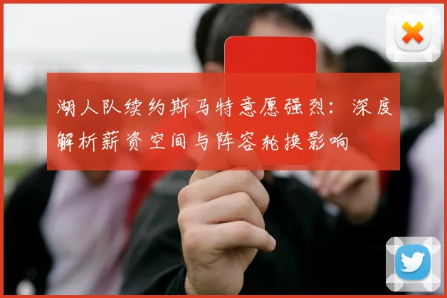 湖人队续约斯马特意愿强烈：深度解析薪资空间与阵容轮换影响