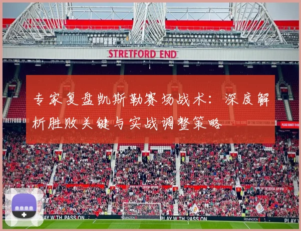 专家复盘凯斯勒赛场战术:深度解析胜败关键与实战调整策略