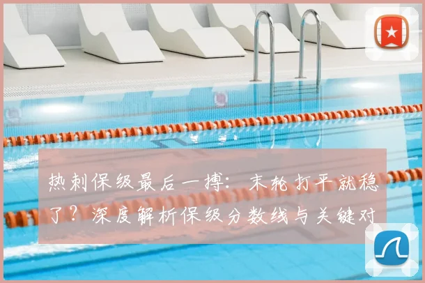热刺保级最后一搏:末轮打平就稳了?深度解析保级分数线与关键对阵