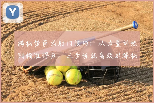 揭秘努萨式射门技巧：从力量训练到精准得分，三步练就高效进球秘诀